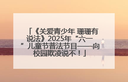 《关爱青少年 珊珊有说法》2025年“六一”儿童节普法节目——向校园欺凌说不！