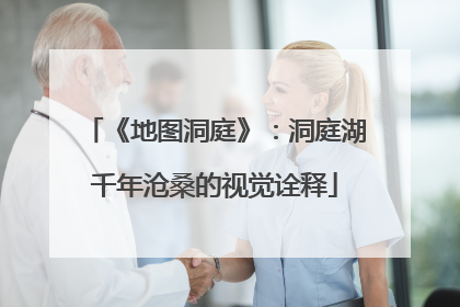 《地图洞庭》：洞庭湖千年沧桑的视觉诠释