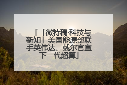 「微特稿·科技与新知」美国能源部联手英伟达、戴尔官宣下一代超算