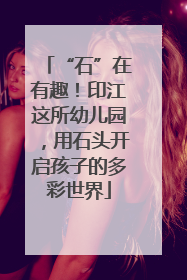 “石”在有趣！印江这所幼儿园，用石头开启孩子的多彩世界