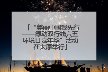 “美丽中国我先行——绿动双行线六五环境日嘉年华”活动在太原举行