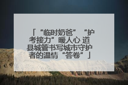 “临时奶爸”“护考接力”暖人心 道县城管书写城市守护者的温情“答卷”