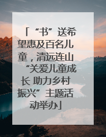 “书”送希望惠及百名儿童，清远连山“关爱儿童成长 助力乡村振兴”主题活动举办