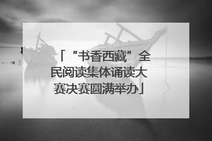 “书香西藏”全民阅读集体诵读大赛决赛圆满举办