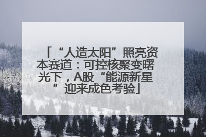 “人造太阳”照亮资本赛道：可控核聚变曙光下，A股“能源新星”迎来成色考验