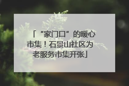 “家门口”的暖心市集！石景山社区为老服务市集开张