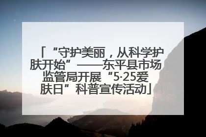 “守护美丽，从科学护肤开始”——东平县市场监管局开展“5·25爱肤日”科普宣传活动