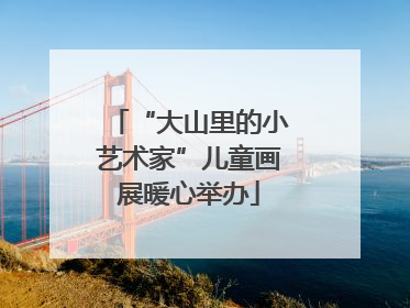 “大山里的小艺术家”儿童画展暖心举办