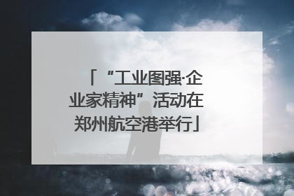 “工业图强·企业家精神”活动在郑州航空港举行