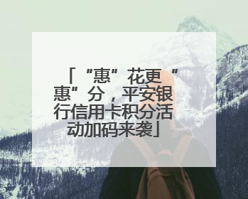 “惠”花更“惠”分，平安银行信用卡积分活动加码来袭