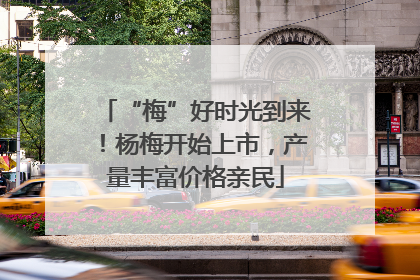 “梅”好时光到来！杨梅开始上市，产量丰富价格亲民