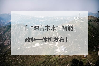 “深言未来”智能政务一体机发布