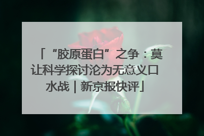 “胶原蛋白”之争：莫让科学探讨沦为无意义口水战｜新京报快评