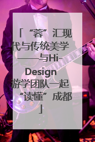 “蓉”汇现代与传统美学——与Hi-Design游学团队一起“读懂”成都