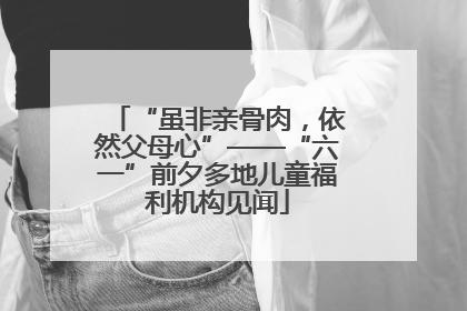 “虽非亲骨肉，依然父母心”——“六一”前夕多地儿童福利机构见闻