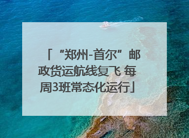 “郑州-首尔”邮政货运航线复飞 每周3班常态化运行