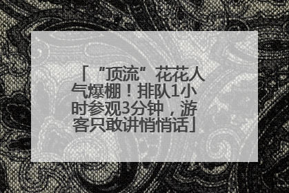“顶流”花花人气爆棚！排队1小时参观3分钟，游客只敢讲悄悄话