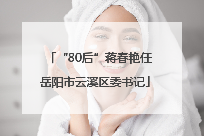 “80后”蒋春艳任岳阳市云溪区委书记