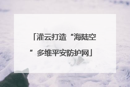 灌云打造“海陆空”多维平安防护网