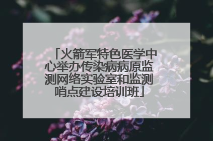 火箭军特色医学中心举办传染病病原监测网络实验室和监测哨点建设培训班