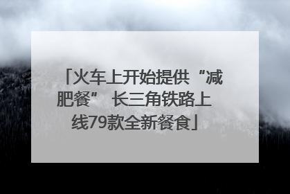 火车上开始提供“减肥餐” 长三角铁路上线79款全新餐食