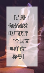 点赞！构皮滩发电厂获评“全国文明单位”称号