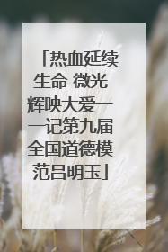 热血延续生命 微光辉映大爱一一记第九届全国道德模范吕明玉
