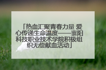热血汇聚青春力量 爱心传递生命温度——襄阳科技职业技术学院积极组织无偿献血活动