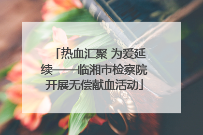 热血汇聚 为爱延续——临湘市检察院开展无偿献血活动