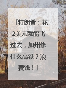 特朗普：花2美元就能飞过去，加州修什么高铁？浪费钱！