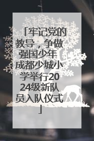 牢记党的教导，争做强国少年 成都少城小学举行2024级新队员入队仪式