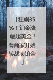 狂飙35%！铂金涨幅超黄金！有商家开始转战卖铂金