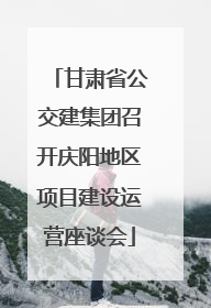 甘肃省公交建集团召开庆阳地区项目建设运营座谈会