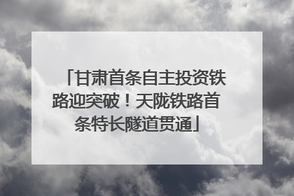 甘肃首条自主投资铁路迎突破！天陇铁路首条特长隧道贯通