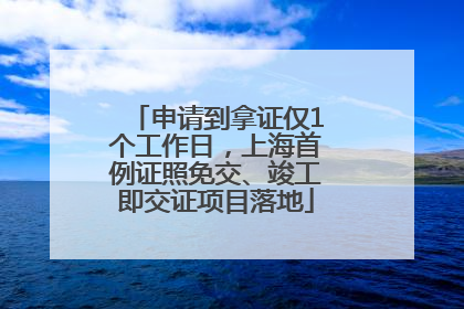 申请到拿证仅1个工作日，上海首例证照免交、竣工即交证项目落地