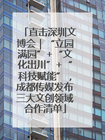 直击深圳文博会｜“立园满园”+“文化出川”+“科技赋能”，成都传媒发布三大文创领域合作清单