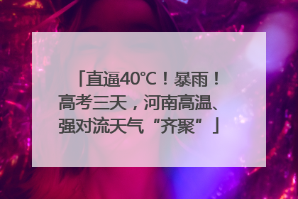 直逼40℃！暴雨！高考三天，河南高温、强对流天气“齐聚”