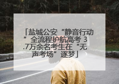 盐城公安“静音行动”全流程护航高考 3.7万余名考生在“无声考场”逐梦