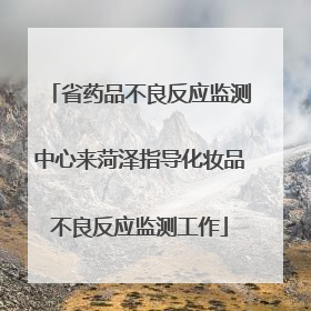 省药品不良反应监测中心来菏泽指导化妆品不良反应监测工作