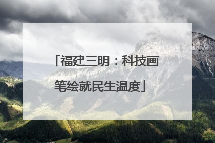 福建三明：科技画笔绘就民生温度