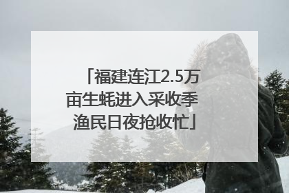 福建连江2.5万亩生蚝进入采收季 渔民日夜抢收忙