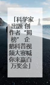 科学家出题 创作者“揭榜” 企鹅科普视频大赛喊你来赢百万奖金