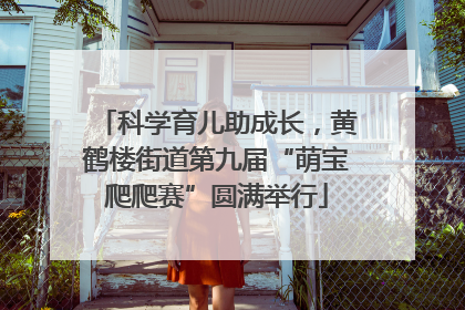 科学育儿助成长，黄鹤楼街道第九届“萌宝爬爬赛”圆满举行