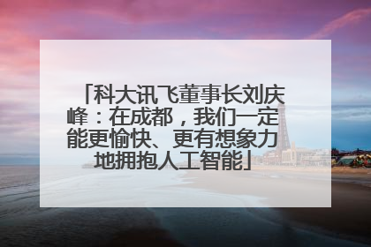科大讯飞董事长刘庆峰：在成都，我们一定能更愉快、更有想象力地拥抱人工智能