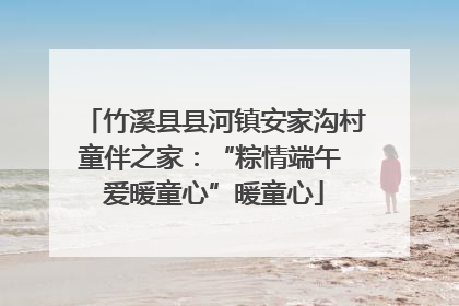 竹溪县县河镇安家沟村童伴之家：“粽情端午 爱暖童心”暖童心