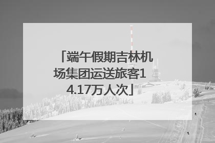 端午假期吉林机场集团运送旅客14.17万人次