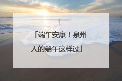 端午安康！泉州人的端午这样过