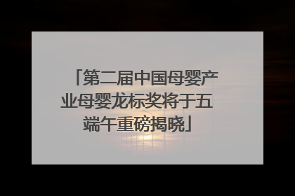 第二届中国母婴产业母婴龙标奖将于五端午重磅揭晓