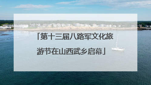 第十三届八路军文化旅游节在山西武乡启幕
