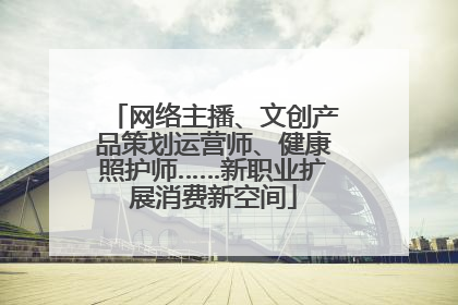 网络主播、文创产品策划运营师、健康照护师……新职业扩展消费新空间